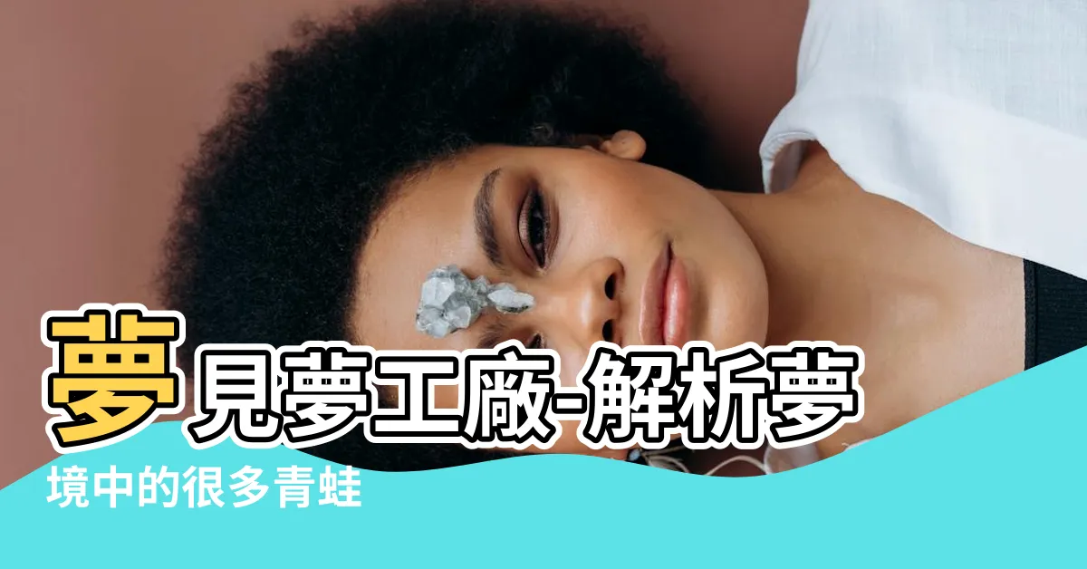 【夢見很多青蛙】夢見夢工廠-解析夢境中的很多青蛙