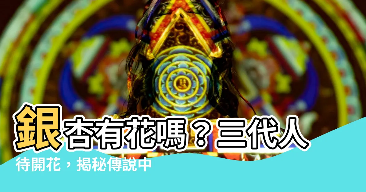 【銀杏有花嗎】銀杏有花嗎？三代人待開花，揭秘傳説中的公孫樹之謎