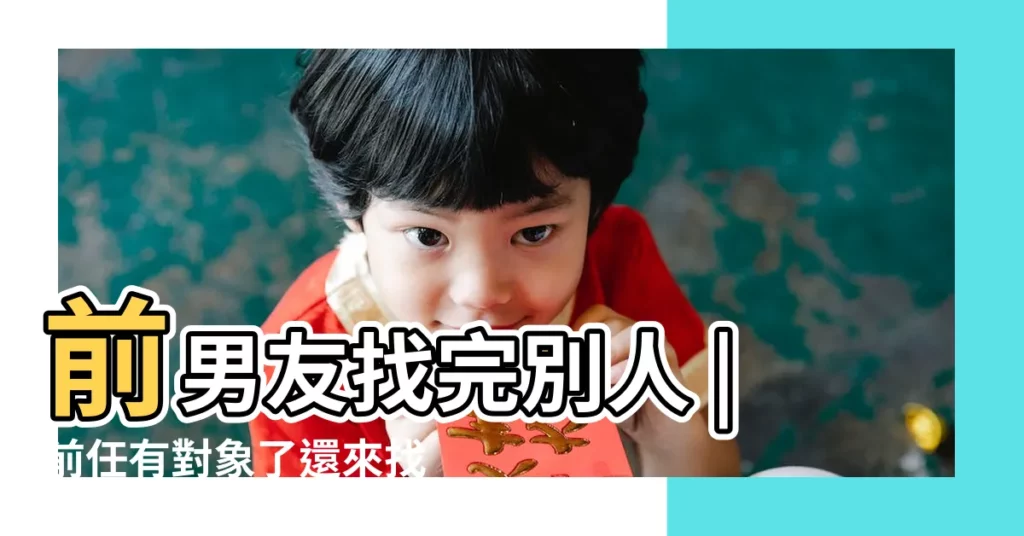 前男友找完別人 |前任有對象了還來找我怎麼辦 |是什麼心態 |【前男友有對象還來找我】