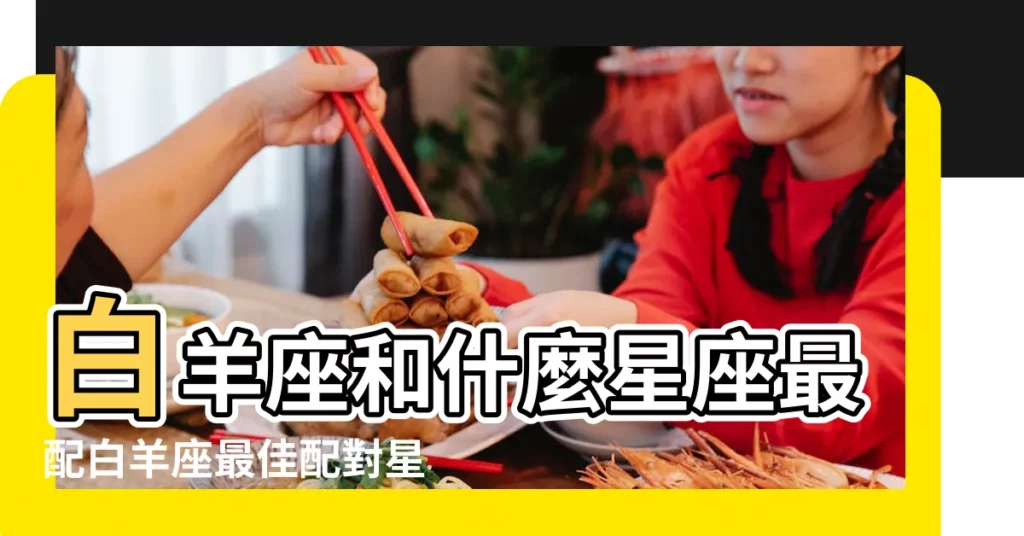 白羊座和什麼星座最配白羊座最佳配對星座 |白羊座與什麼星座最配 |跟牡羊座在個性上最合得來的星座 |【白羊座和那兩個星座合得來】