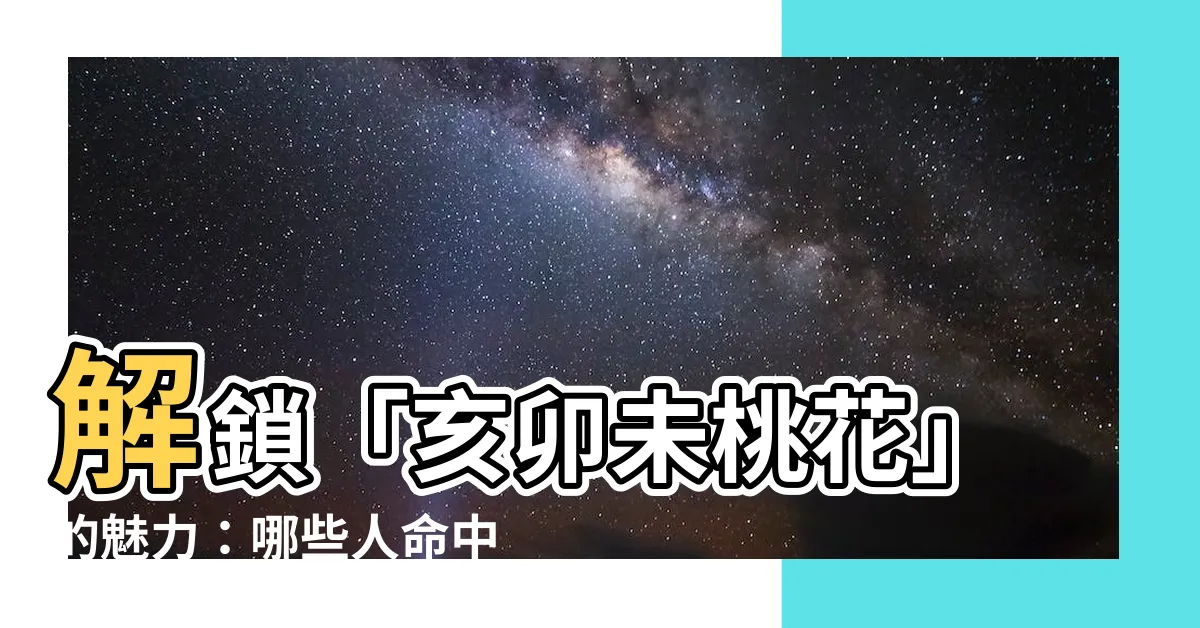 【亥卯未桃花】解鎖「亥卯未桃花」的魅力：哪些人命中註定脱穎而出？