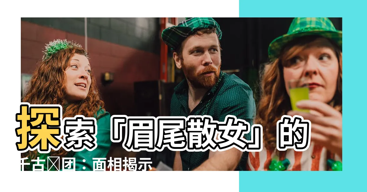 【眉尾散女】探索「眉尾散女」的千古謎團：面相揭示的財富秘密