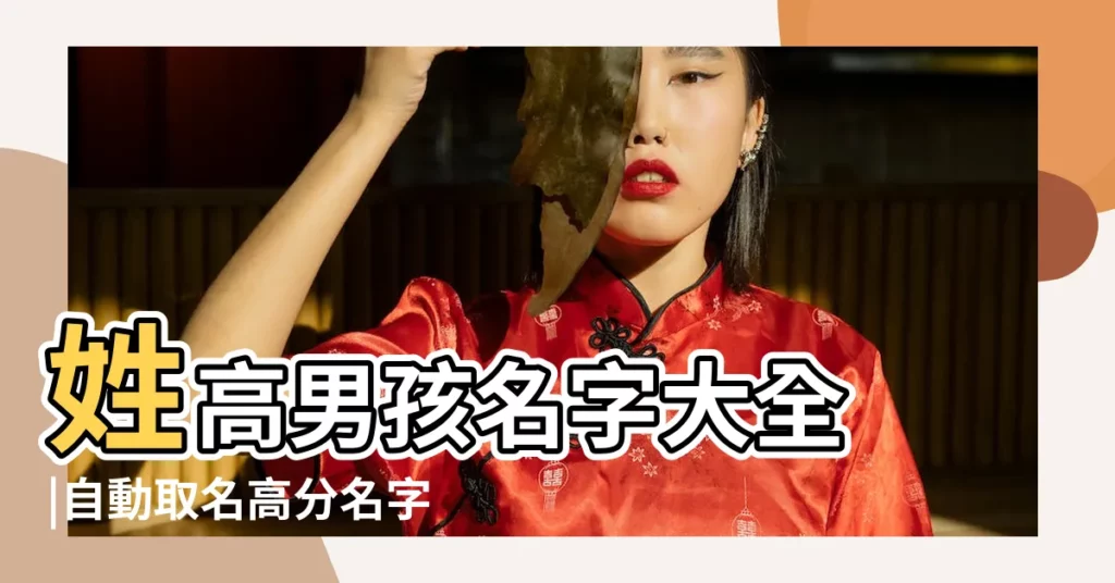 姓高男孩名字大全 |自動取名高分名字大全 |男寶寶起名大全男寶高分起名字大全 |【男寶寶起名高分名字大全】