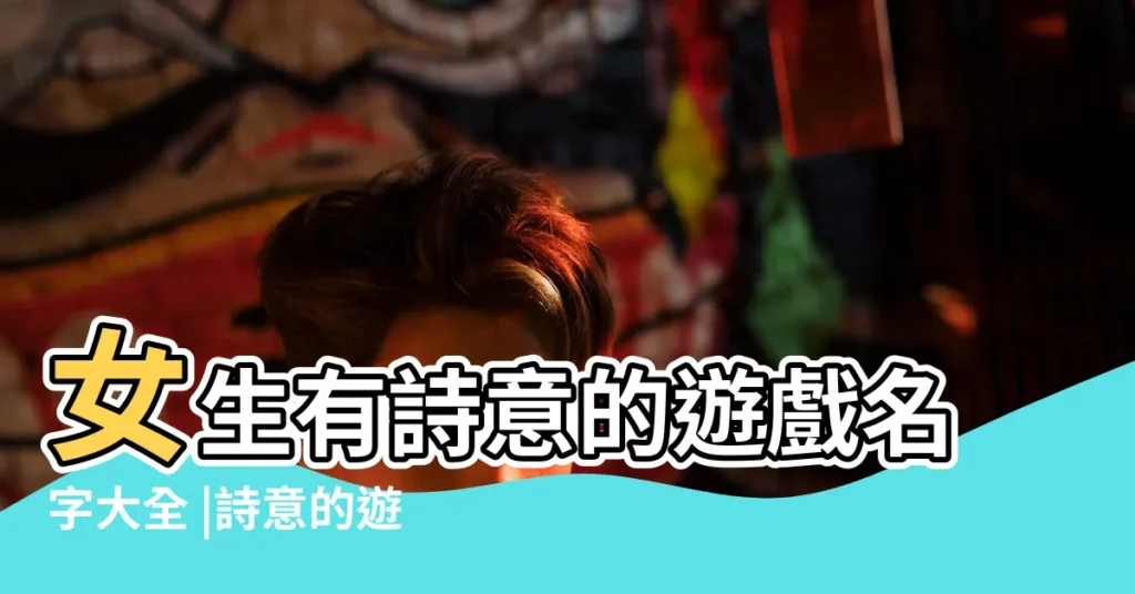 女生有詩意的遊戲名字大全 |詩意的遊戲名字大全 |有詩意的遊戲名 |【好聽的詩意女遊戲名字】