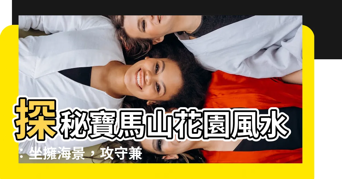 【寶馬山花園風水】探秘寶馬山花園風水：坐擁海景，攻守兼備
