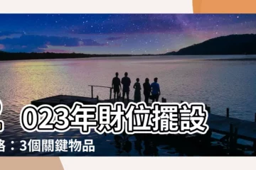 【2023年財位擺設】2023年財位擺設攻略：3個關鍵物品擺對位，財運旺整年！