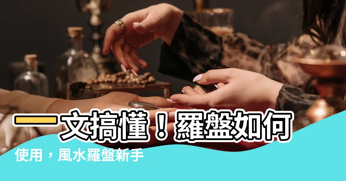 【羅盤如何使用】一文搞懂！羅盤如何使用，風水羅盤新手入門必看指南
