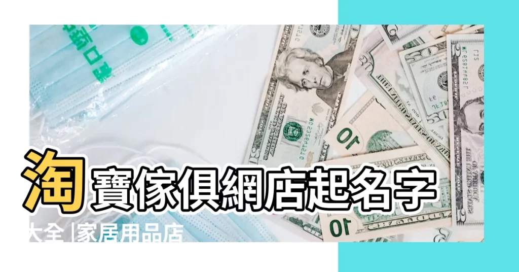 淘寶傢俱網店起名字大全 |家居用品店名字大全 |建材裝飾店名 |【傢俱淘寶店鋪取名大全】