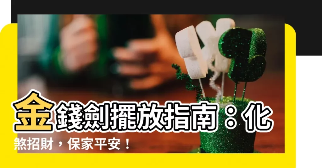 【金錢劍擺放】金錢劍擺放指南：化煞招財，保家平安！