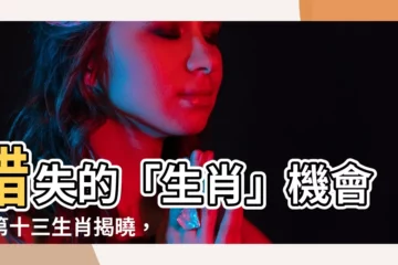 【十三生肖】錯失的「生肖」機會！第十三生肖揭曉，顛覆你的認知