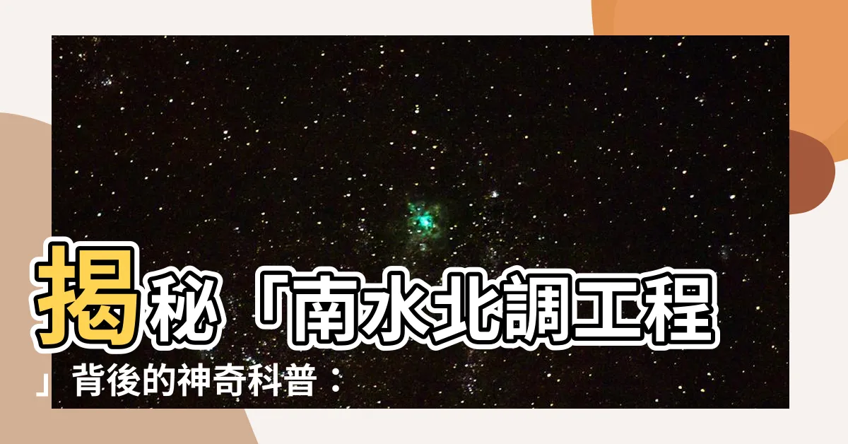 【南水北調意思】揭秘「南水北調工程」背後的神奇科普：讓北方不再乾旱！