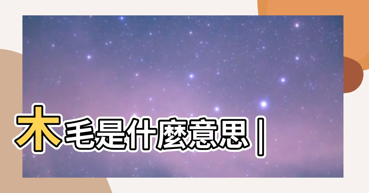 【木毛 意思】木毛是什麼意思 |