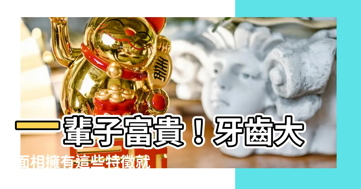 【牙齒大面相】一輩子富貴！牙齒大面相擁有這些特徵就是貴人運