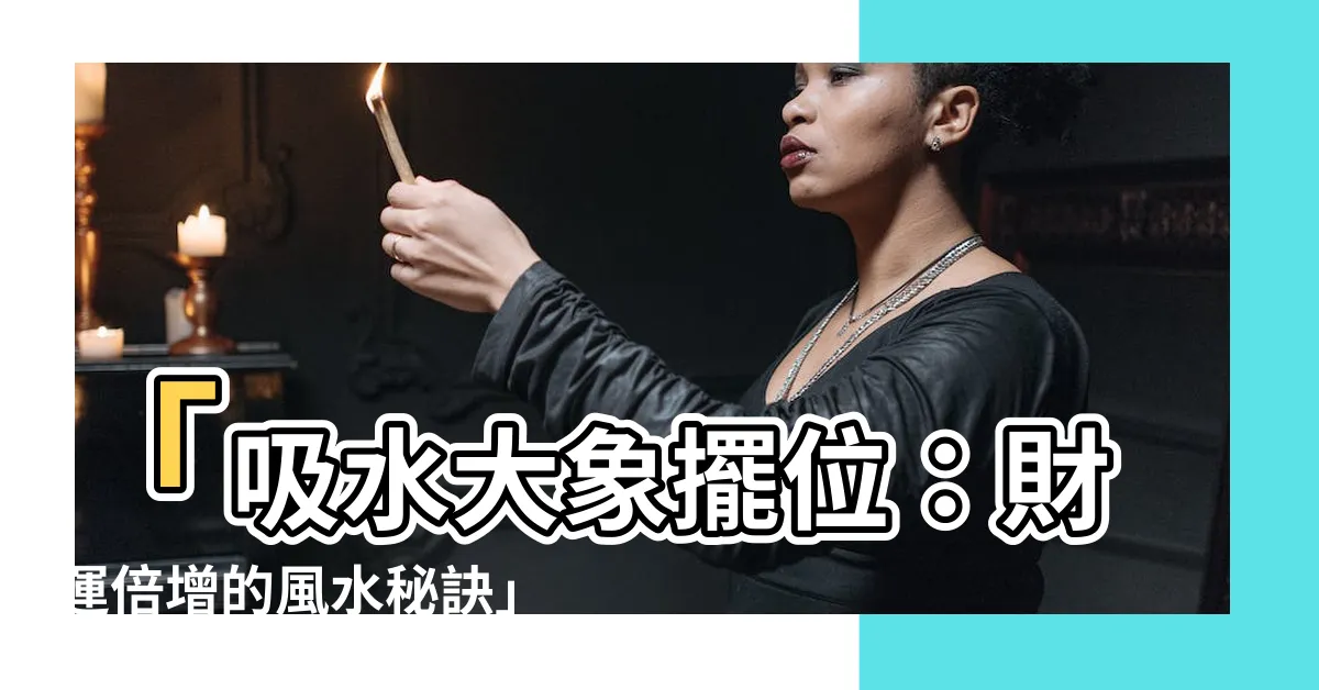 【吸水大象擺位】「吸水大象擺位：財運倍增的風水秘訣」