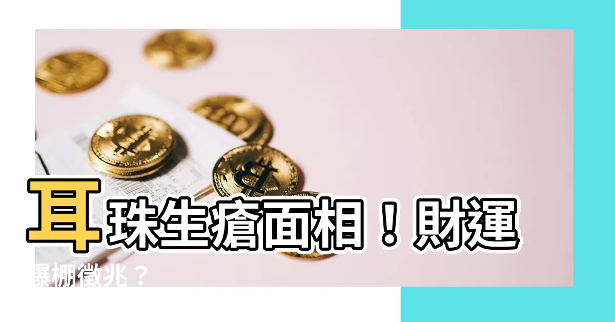 【耳珠生瘡面相】耳珠生瘡面相！財運爆棚徵兆？