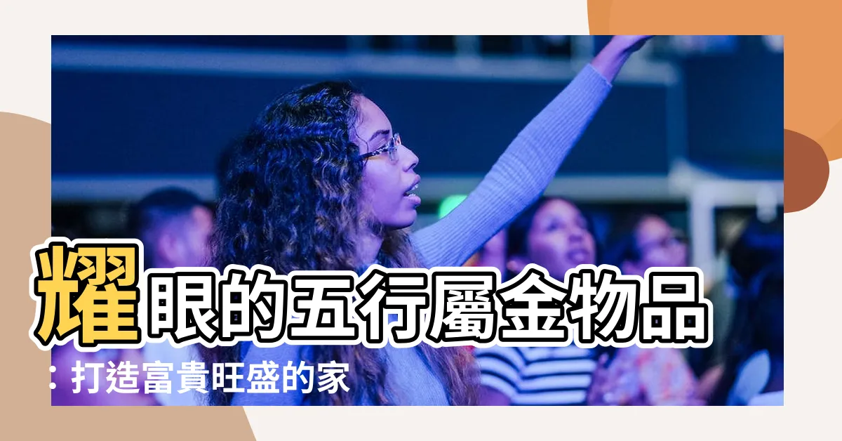 【五行屬金物品】耀眼的五行屬金物品：打造富貴旺盛的家居