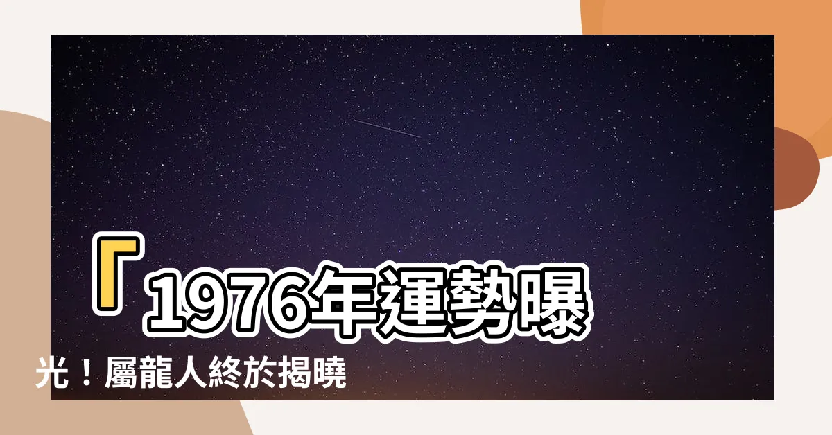 【1976年運勢】「1976年運勢曝光！屬龍人終於揭曉！2023運程大解析！」