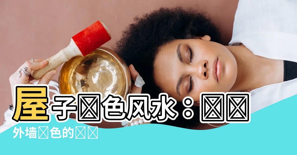 【屋子顏色風水】屋子顏色風水：選擇外牆顏色的關鍵