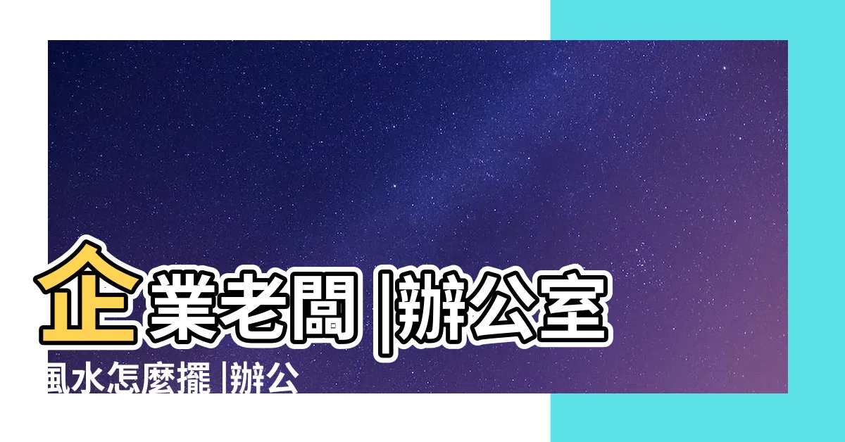 【主管辦公桌擺設】企業老闆 |辦公室風水怎麼擺 |辦公室隔間 |