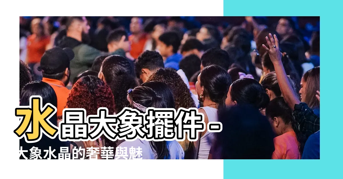 【大象水晶】水晶大象擺件 - 大象水晶的奢華與魅力揭示