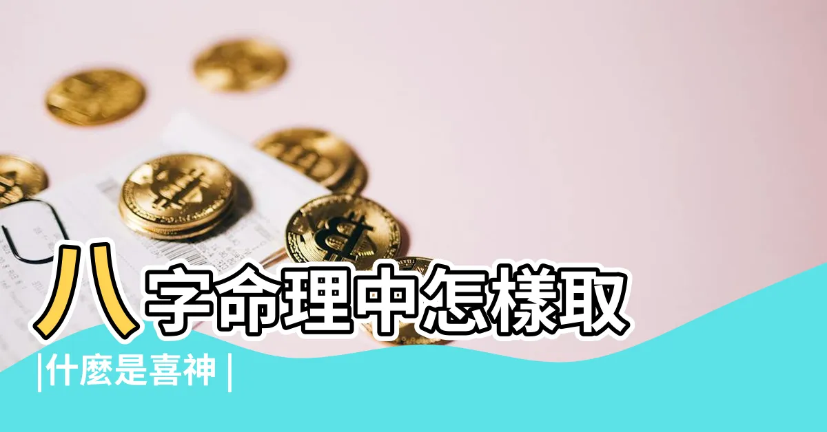 【五行用神】八字命理中怎樣取 |什麼是喜神 |
