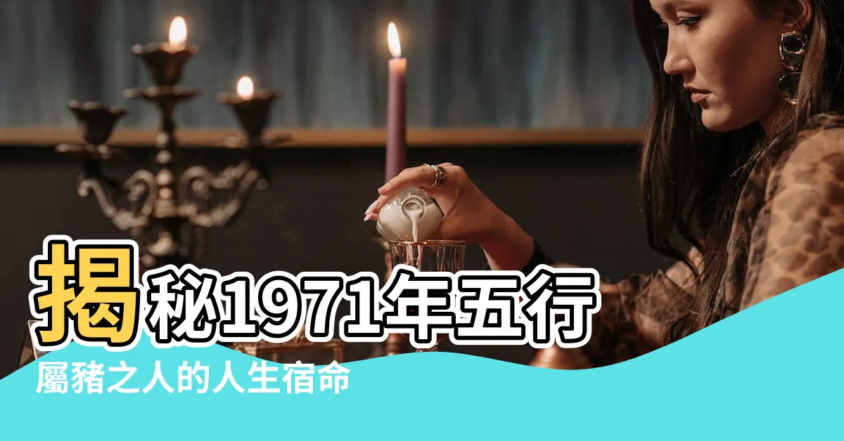 【1971年五行】揭秘1971年五行屬豬之人的人生宿命：三大劫難與晚年運勢