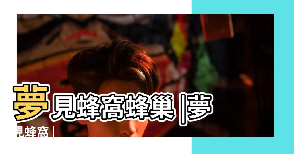 夢見蜂窩蜂巢 |夢見蜂窩 |【周公解夢蜂巢】