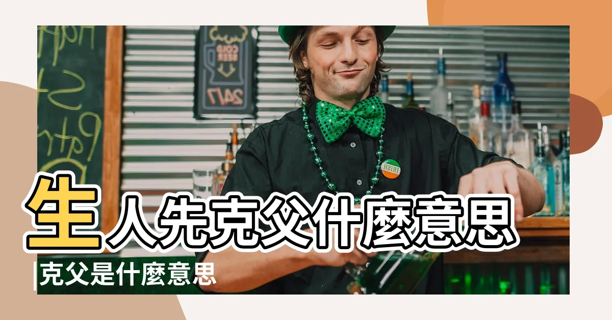 【先剋父】生人先克父什麼意思 |克父是什麼意思 |生人先克父是什麼意思 |