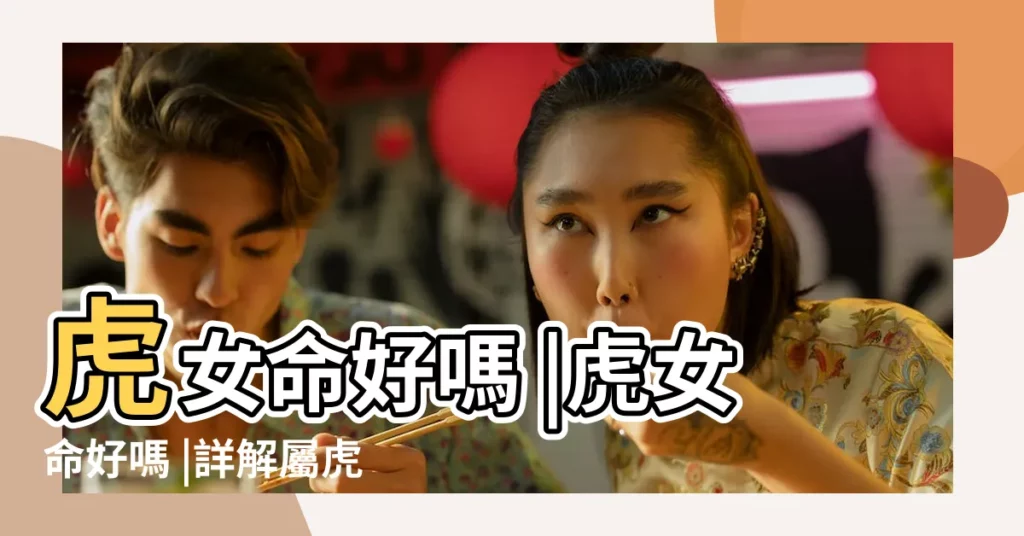 虎女命好嗎 |虎女命好嗎 |詳解屬虎的女人一生命運吉凶 |【屬虎的女人詳解】