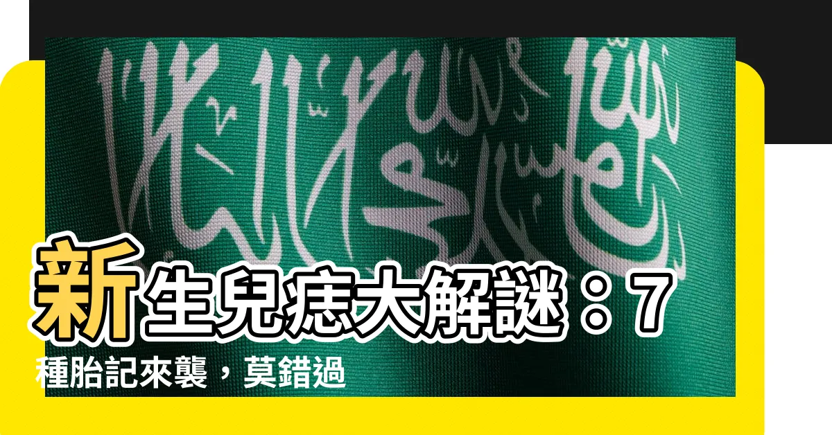 【新生兒痣】新生兒痣大解謎：7種胎記來襲，莫錯過警訊！