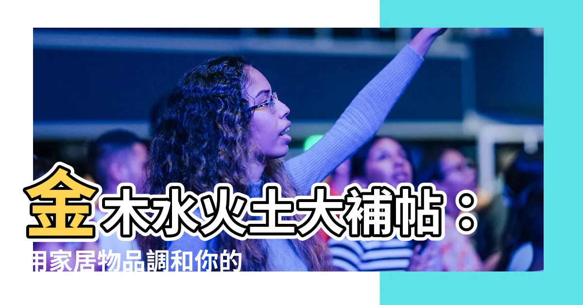 【金木水火土物品】金木水火土大補帖：用家居物品調和你的人生！