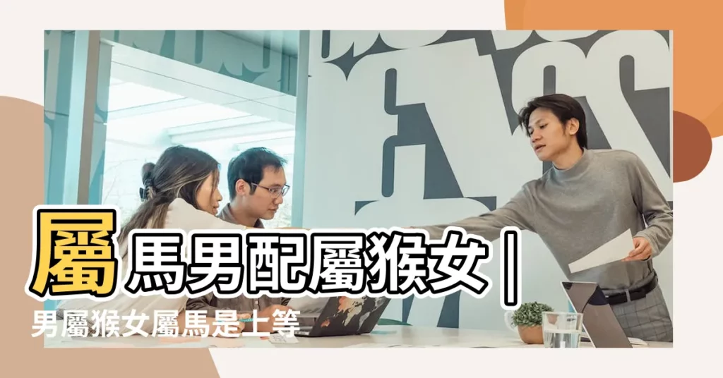 屬馬男配屬猴女 |男屬猴女屬馬是上等婚 |男屬猴女屬馬是上等婚男屬猴女屬馬婚姻分析 |【男屬馬女屬猴是什麼婚】