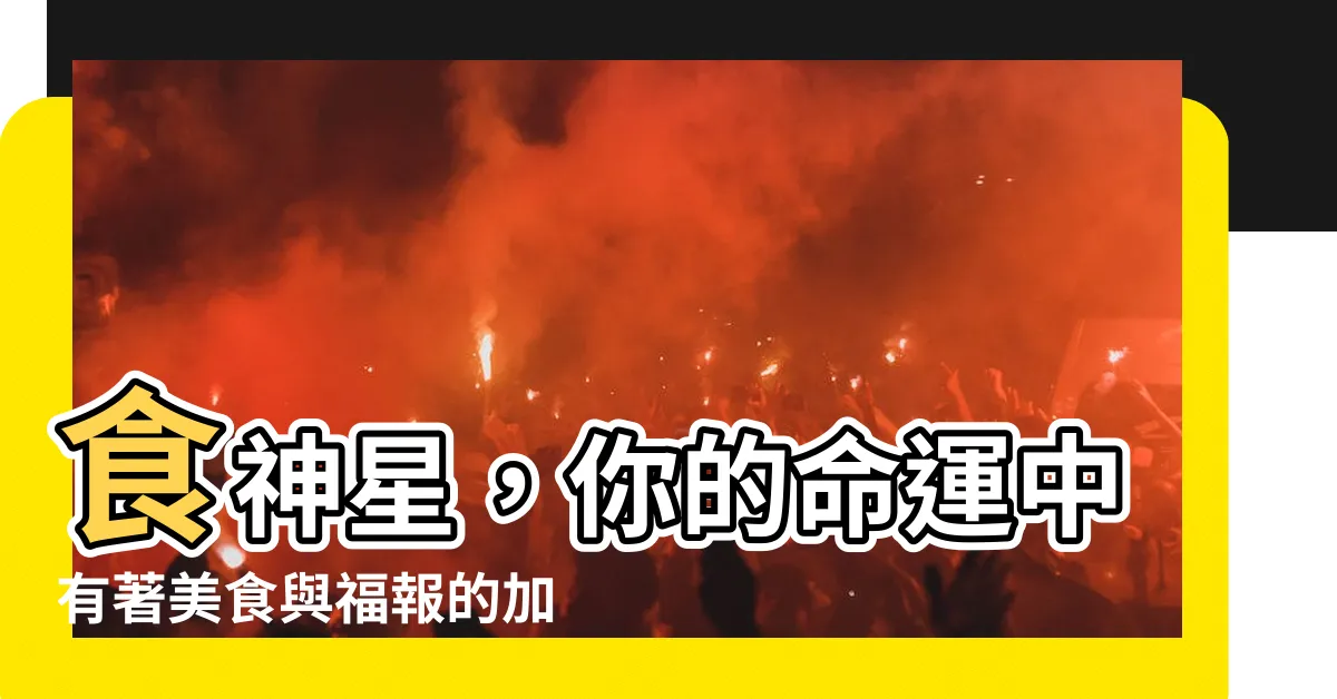 【有食神】食神星，你的命運中有著美食與福報的加持！