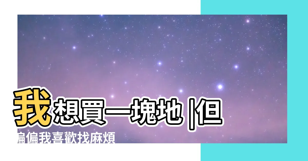 【我想買一塊地】我想買一塊地 |但偏偏我喜歡找麻煩 |精選十句撩妹語錄來了 |