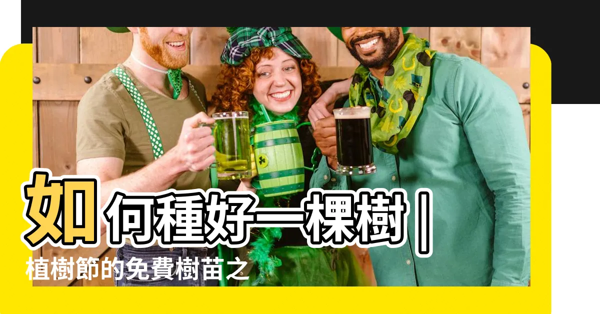 【如何種樹】如何種好一棵樹 |植樹節的免費樹苗之後專家不藏私教你種樹 |如何種植一棵樹 |