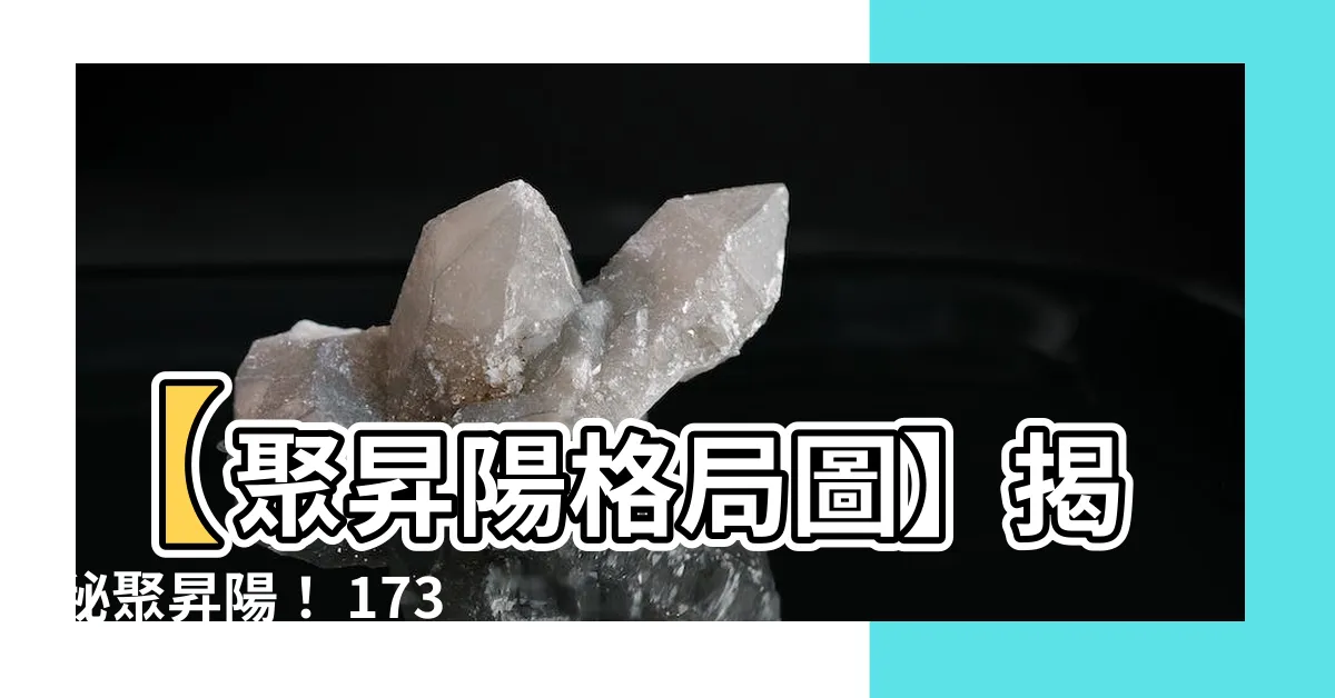 【聚昇陽格局圖】【聚昇陽格局圖】揭秘聚昇陽！ 173筆成交實證見證
