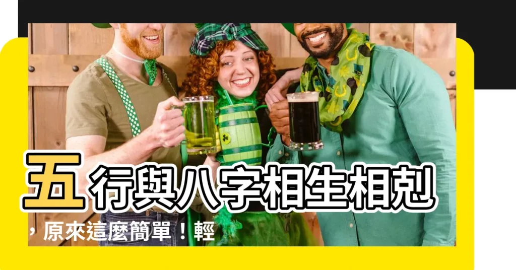 【八字相生相剋】五行與八字相生相剋，原來這麼簡單！輕鬆破解命理奧秘
