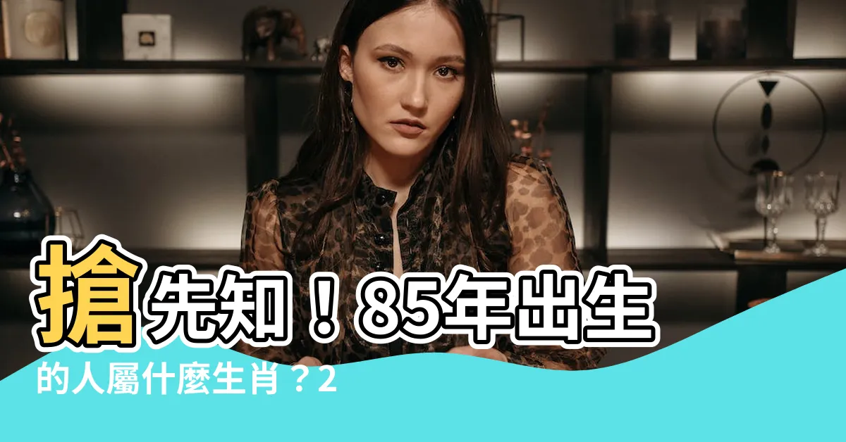 【85年屬什麼】搶先知！85年出生的人屬什麼生肖？2023年運勢大解析！