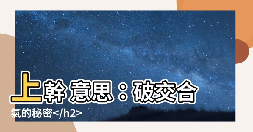 【上幹 意思】上幹 意思：破交合氣的秘密 ```