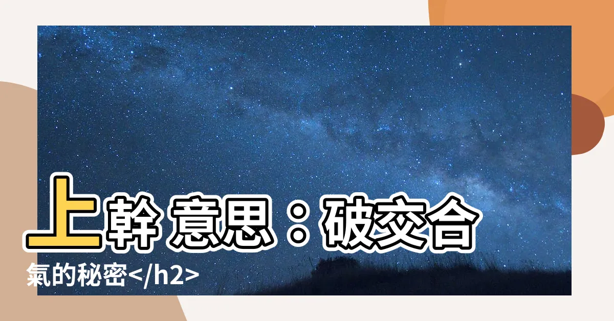 【上幹 意思】上幹 意思:破交合氣的秘密 ```