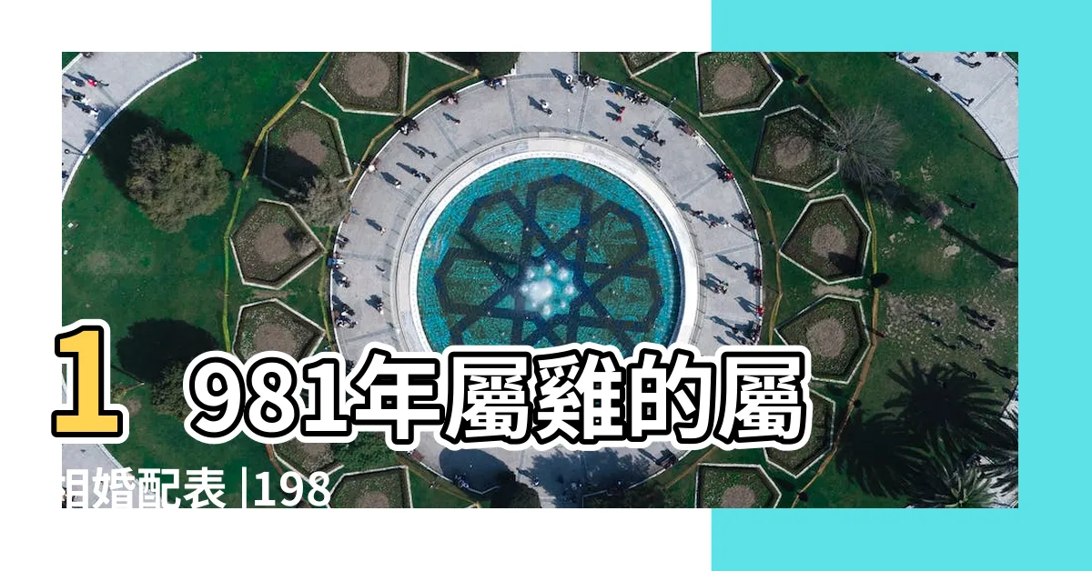 【1981年屬相】1981年屬雞的屬相婚配表 |1981年屬雞是什麼命五行1981年屬雞金命缺什麼 |1981年屬什麼生肖年齡多少81年屬什麼今年多大 |