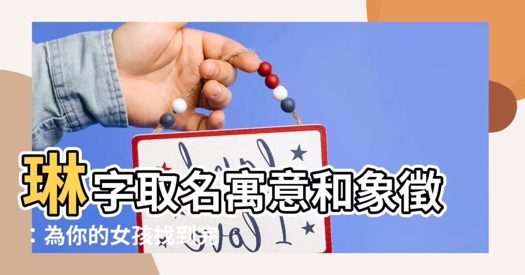 【琳名字意思】琳字取名寓意和象徵：為你的女孩找到完美的名字