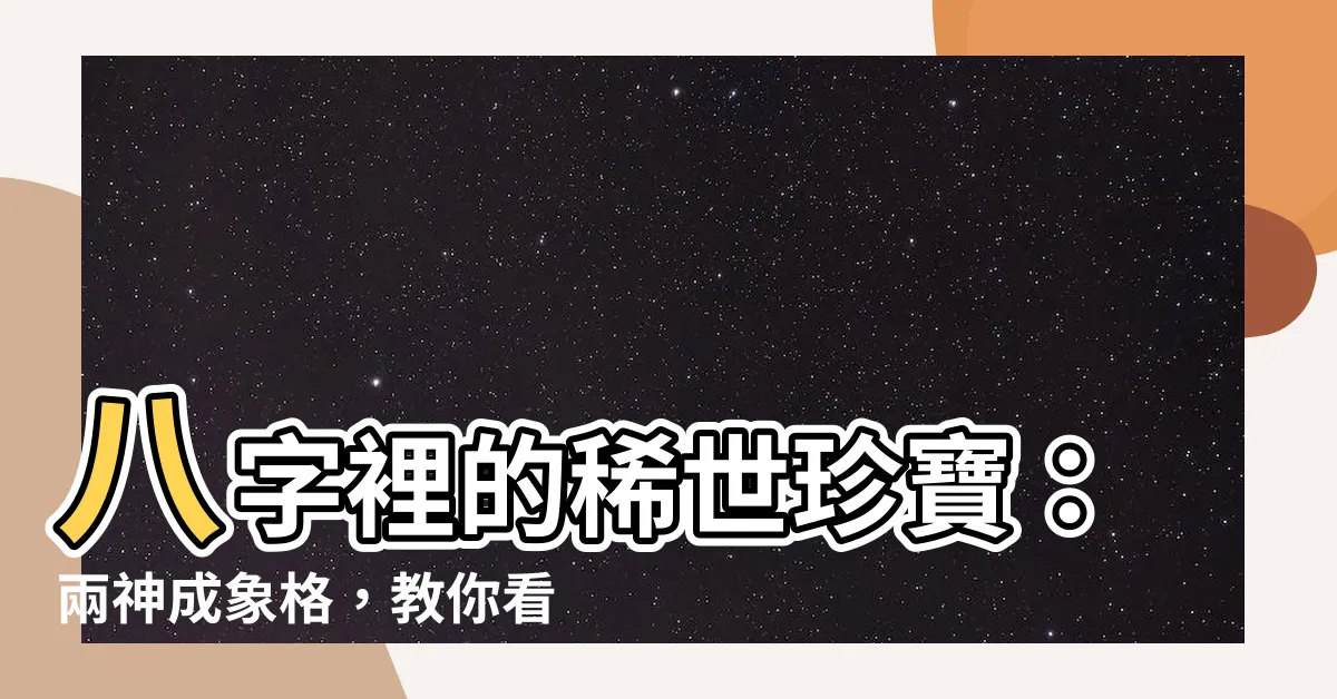 【兩神成象格】八字裡的稀世珍寶：兩神成象格，教你看清你的命運之鑰