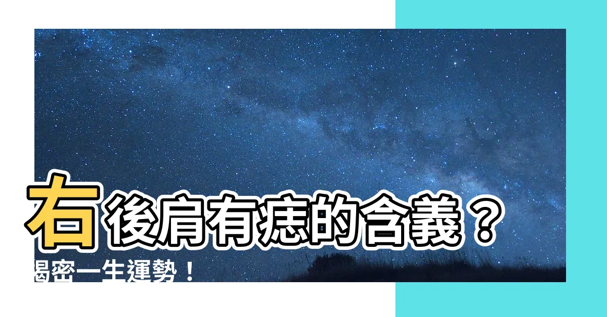 【右後肩有痣】右後肩有痣的含義？揭密一生運勢！