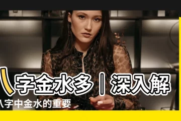 【八字金水多】八字金水多｜深入解析八字中金水的重要性及特徵