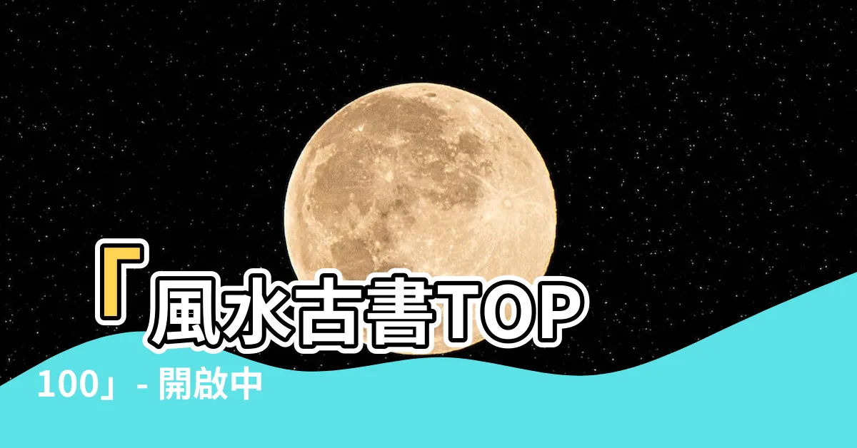 【風水古書】「風水古書TOP 100」- 開啟中國古代智慧的秘密寶庫！