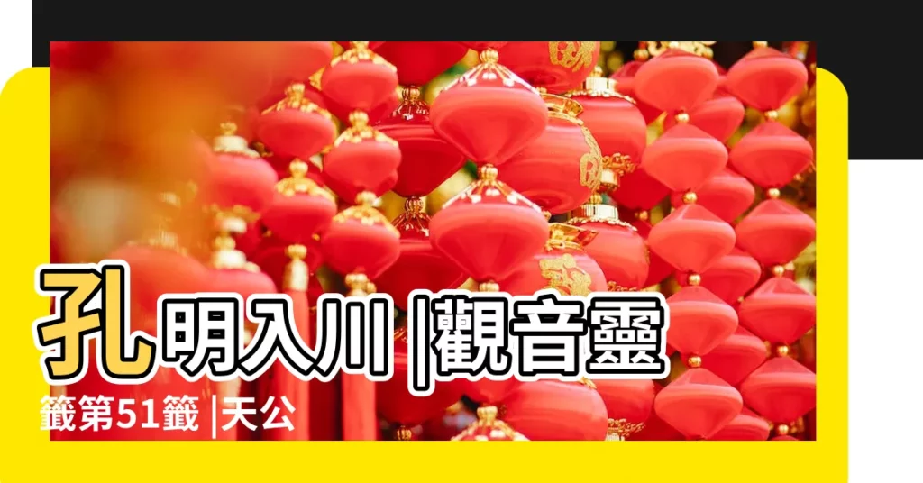 孔明入川 |觀音靈籤第51籤 |天公也解諸人意 |【五十一籤觀音靈籤】
