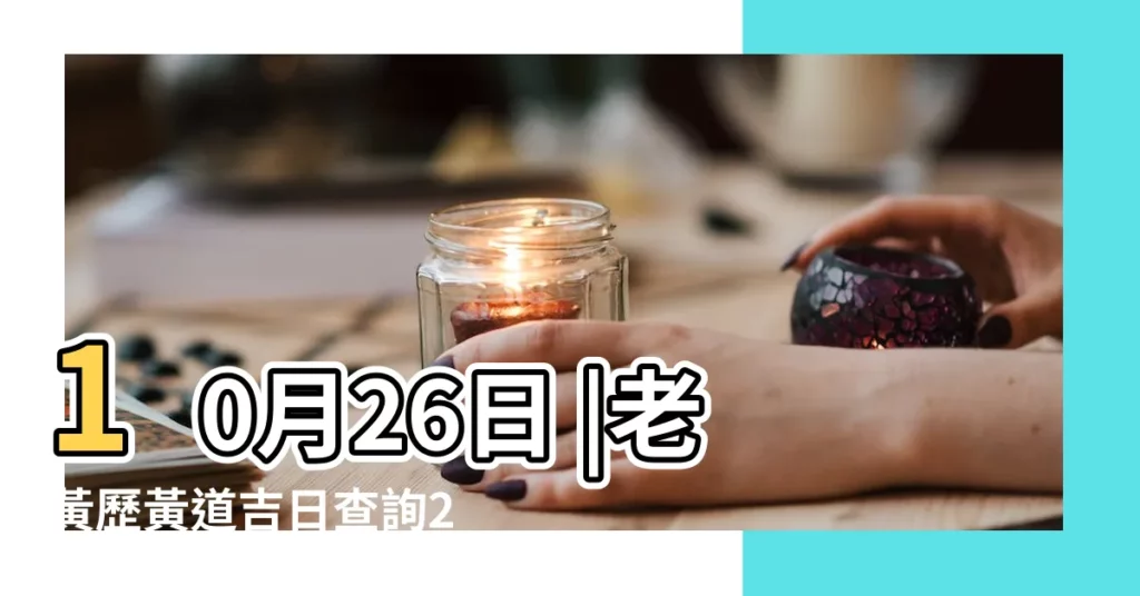 10月26日 |老黃歷黃道吉日查詢2018年10月26日 |2018年10月26日搬家好嗎2018年10月26日是搬家吉日嗎 |【2018年10月26搬家吉日】