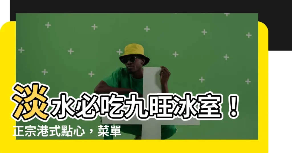 【九旺】淡水必吃九旺冰室！正宗港式點心，菜單超豐富