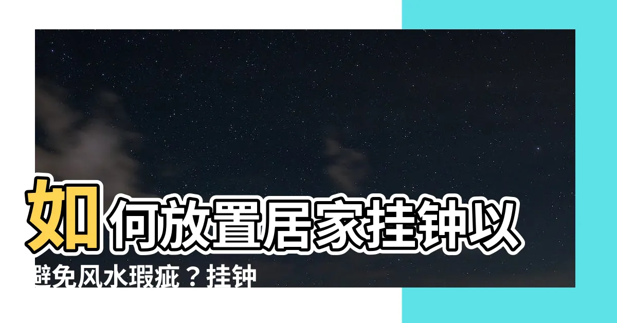 【掛鐘擺放位置】如何放置居家掛鐘以避免風水瑕疵？掛鐘擺放位置有何禁忌與建議？